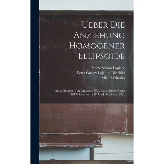 Ueber Die Anziehung Homogener Ellipsoide: Abhandlungen Von Laplace (1782), Ivory (1809), Gauss (1813), Chasles (1838) Un, (Hardcover)