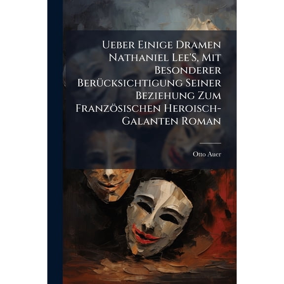 Ueber Einige Dramen Nathaniel Lee's, Mit Besonderer Berucksichtigung Seiner Beziehung Zum Franzosischen Heroisch-Galanten Roman