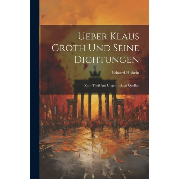 Ueber Klaus Groth und seine Dichtungen: Zum Theil aus ungedruckten Quellen (Paperback)
