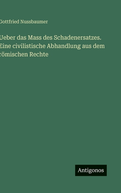 Ueber das Mass des Schadenersatzes. Eine civilistische Abhandlung aus dem rÃ¶mischen Rechte, (Hardcover)