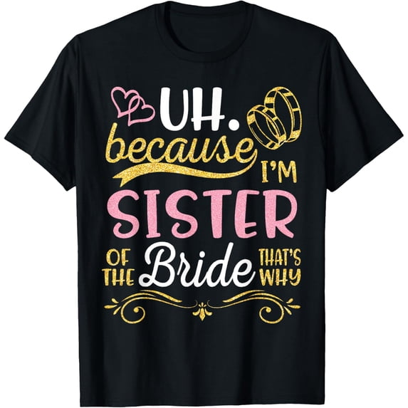 Uh Because I'm Sister Of The Bride That's Why Happy Wedding T-Shirt