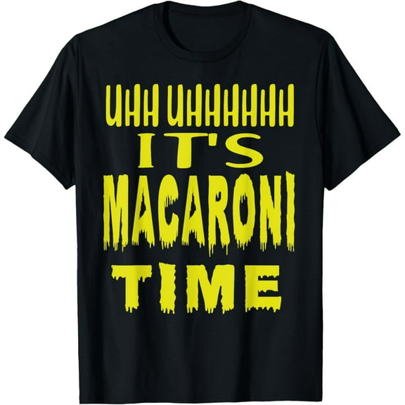 Uhh Uhhhhh It's Macaroni Time T-Shirt