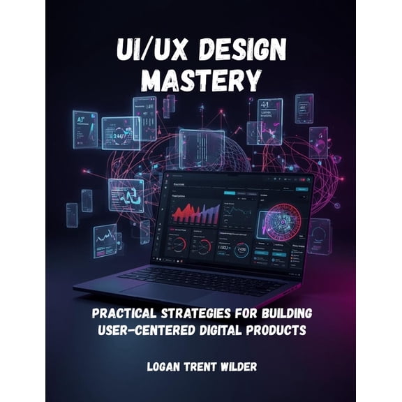Ui/UX Design Mastery: Practical Strategies For Building User-Centered Digital Products, (Paperback)