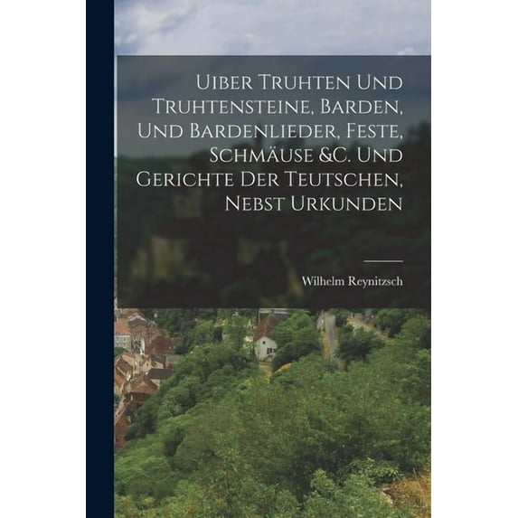 Uiber Truhten Und Truhtensteine, Barden, Und Bardenlieder, Feste, Schmäuse &c. Und Gerichte Der Teutschen, Nebst Urk, (Paperback)