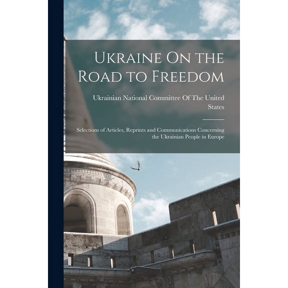 Ukraine On the Road to Freedom : Selections of Articles, Reprints and Communications Concerning the Ukrainian People in Europe (Paperback)