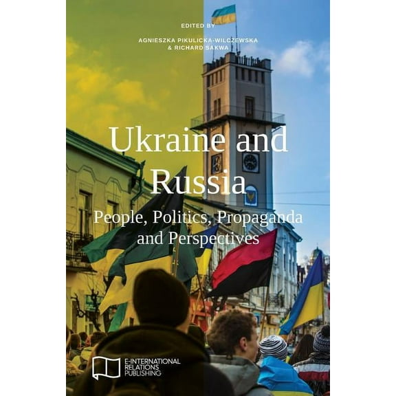E-IR Edited Collections Ukraine and Russia: People, Politics, Propaganda and Perspectives, (Paperback)