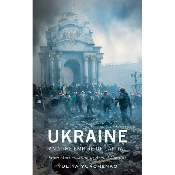 Ukraine and the Empire of Capital : From Marketisation to Armed Conflict (Hardcover)