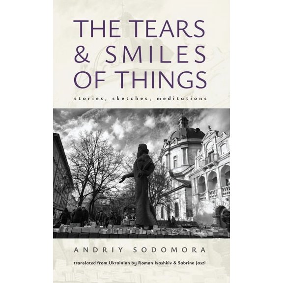 Ukrainian Studies The Tears and Smiles of Things: Stories, Sketches, Meditations, (Hardcover)