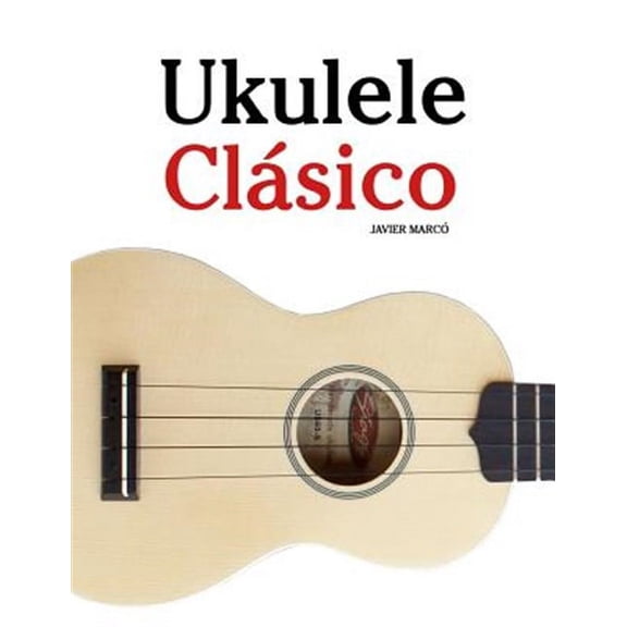 Ukulele Cl?sico / Classic Ukulele : Piezas f?ciles de Bach, Mozart, Beethoven y otros compositores (en Partitura y Tablatura) / Easy pieces by Bach, Mozart, Beethoven and other composers (in Sheet Mus