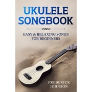 Ukulele Songbook Easy and Relaxing Songs For Beginners, Paperback