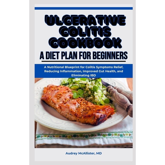 Ulcerative Colitis Cookbook: A Diet Plan for Beginners: A Nutritional Blueprint for Colitis Symptoms Relief, Reducing In, (Paperback)
