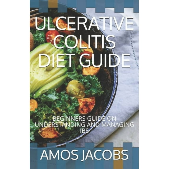 Ulcerative Colitis Diet Guide: Beginners Guide on Understanding and Managing Ibs (Paperback)