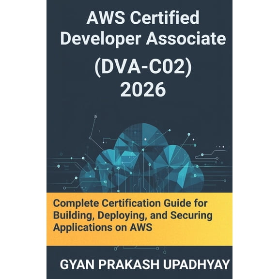 The Ultimate AWS Certification Prep AWS Certified Developer Associate (DVA-C02) 2026: Complete Certification Guide for Building, Deploying, and Securing App, Book 4, (Paperback)