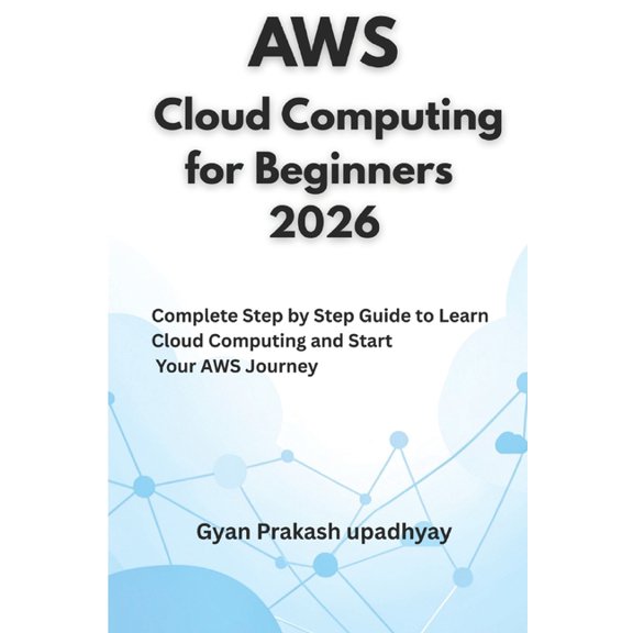 The Ultimate AWS Certification Prep AWS Cloud Computing for Beginners 2026: Complete Step by Step Guide to Learn Cloud Computing and Start Your AWS Journey, Book 6, (Paperback)