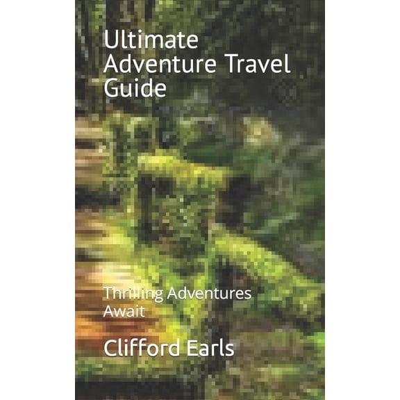 Ultimate Adventure Travel Guide: Thrilling Adventures Await