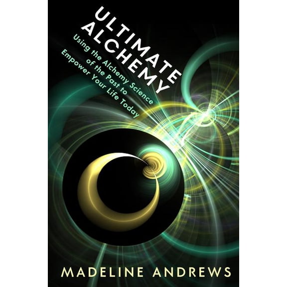 Ultimate Alchemy: Using the Alchemy Science of the Past to Empower Your Life Today (Paperback) by Madeline Andrews Phd