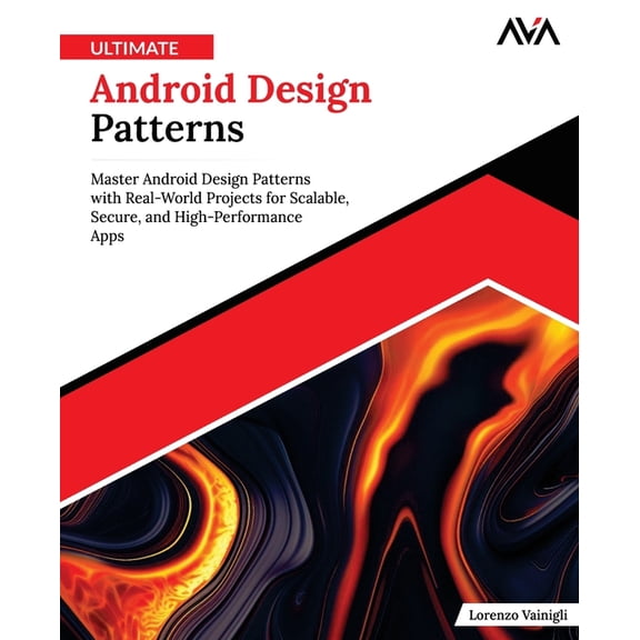 Mobile App Developer - Android Focused P Ultimate Android Design Patterns: Master Android Design Patterns with Real-World Projects for Scalable, Secure, and High, Book 1, (Paperback)