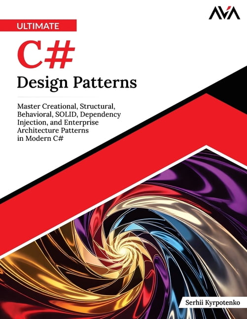 Ultimate C# Design Patterns: Master Creational, Structural, Behavioral, SOLID, Dependency Injection, and Enterprise Arch, (Paperback)