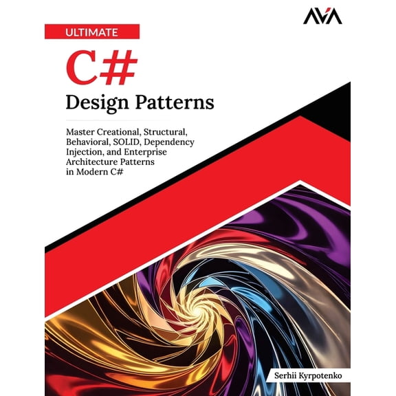 Ultimate C# Design Patterns: Master Creational, Structural, Behavioral, SOLID, Dependency Injection, and Enterprise Arch, (Paperback)