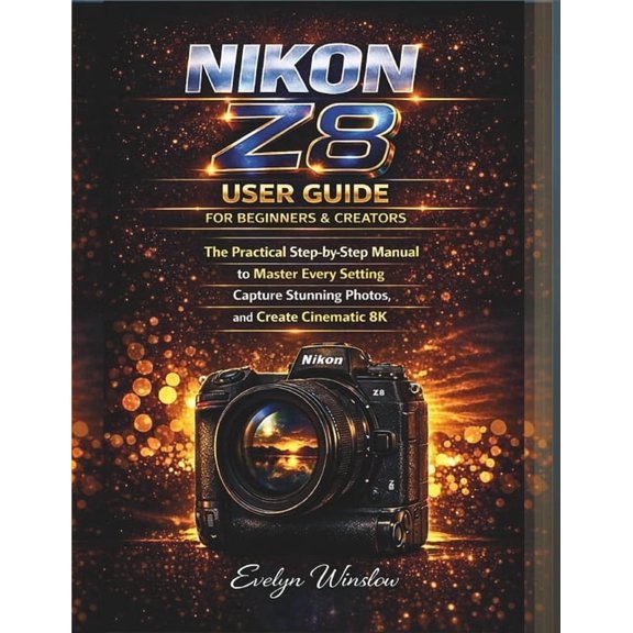 The Ultimate Camera User Guide from Begi Nikon Z8 User Guide for Beginners and Creators: The Practical Step-by-Step Manual to Master Every Setting, Capture Stunn, (Paperback)