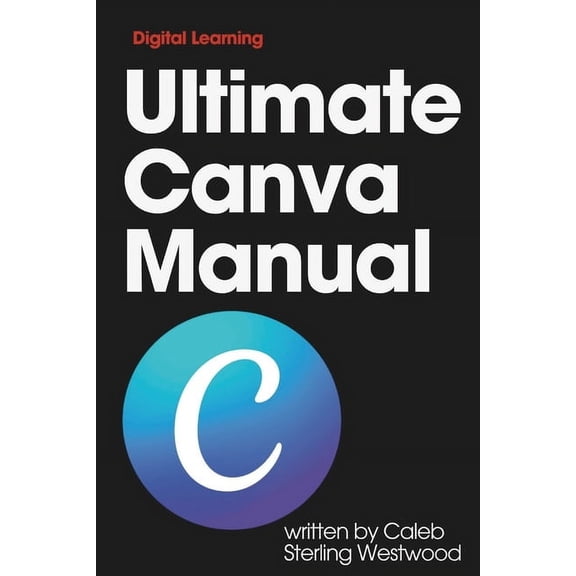 Creative Digital Arts and Design Master Ultimate Canva Manual: A Comprehensive Guide to Creating Stunning Graphics, Monetising Your Skills, and Improving Workpl, Book 3, (Paperback)