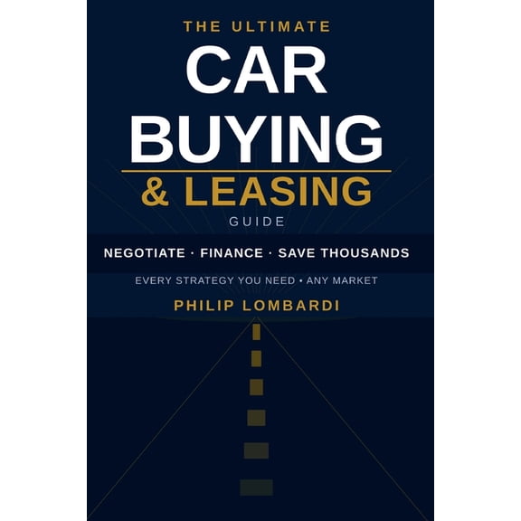 The Ultimate Car Buying & Leasing Guide: How to Negotiate, Finance, and Save Thousands on Any New, Used, or Leased Vehic, (Paperback)
