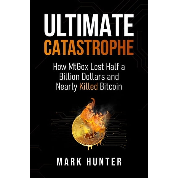 Ultimate Catastrophe: How MtGox Lost Half a Billion Dollars and Nearly Killed Bitcoin, (Paperback)
