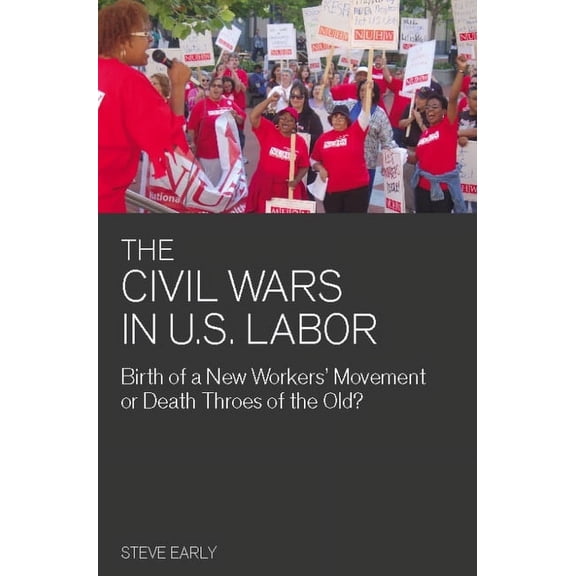 Civil Wars in U.S. Labor: Birth of a New Workers' Movement or Death Throes of the Old?, (Paperback)