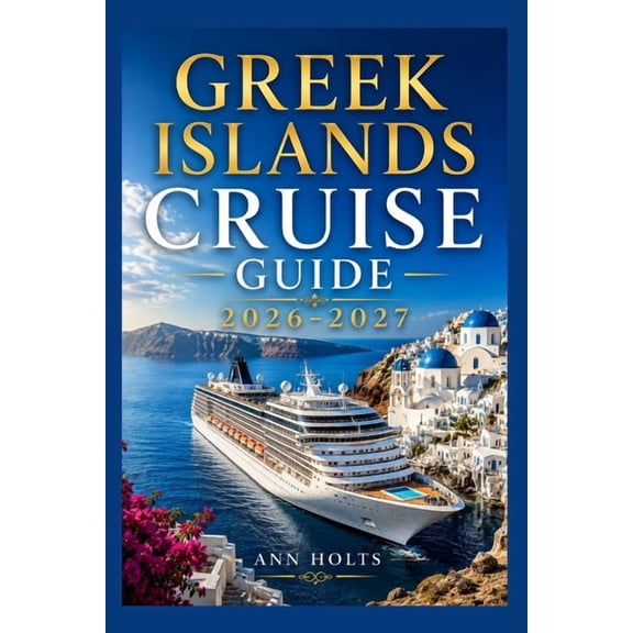 Ultimate Cruise & Hiking Adventure Greek Islands Cruise Guide 2026-2027: How to Choose Cruise Lines, Itinerary, Save Money, Explore Top Ports and Avoid Com, (Paperback)