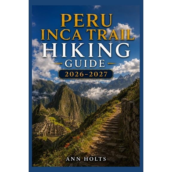 Ultimate Cruise & Hiking Adventure Peru Inca Trail Hiking Guide 2026-2027: Best Trails, Beginner and Solo Hike Tips, Waterfalls, Scenic Routes, and Itinera, (Paperback)