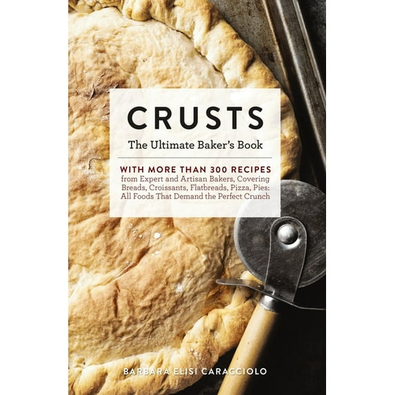 Ultimate: Crusts : The Ultimate Baker's Book with More than 300 Recipes from Artisan Bakers Around the World! (Baking Cookbook, Recipes from Bakeries, Books for Foodies, Home Chef Gifts) (Hardcover)