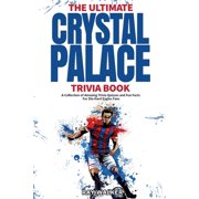 The Ultimate Crystal Palace FC Trivia Book A Collection of Amazing Trivia Quizzes and Fun Facts for Die-Hard Eagles Fan, Paperback