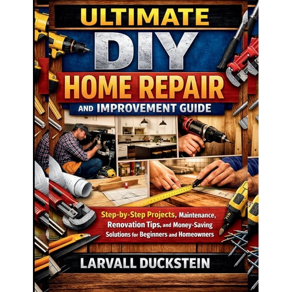 Ultimate DIY Home Repair and Improvement Guide: Step-by-Step Projects, Maintenance, Renovation Tips, and Money-Saving So, (Paperback)