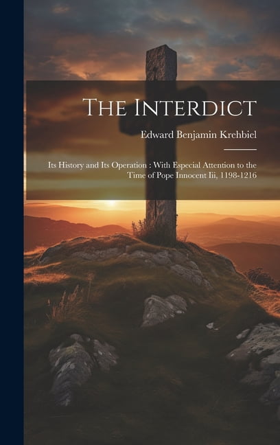 The Interdict: Its History and Its Operation: With Especial Attention to the Time of Pope Innocent Iii, 1198-1216, (Hardcover)