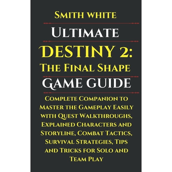 Ultimate Destiny 2: The Final Shape Game Guide: Complete Companion to Master the Gameplay Easily with Quest Walkthroughs, (Paperback)