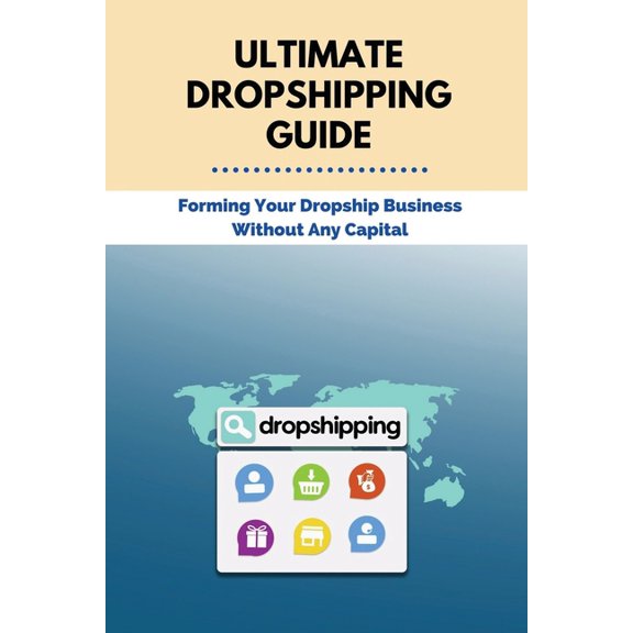 Ultimate Dropshipping Guide : Forming Your Dropship Business Without Any Capital: Dropshipping 101 (Paperback)