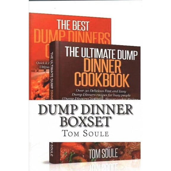 Dump Dinner Boxset: The Ultimate Dump Dinner Cookbook + the Best Dump Dinners Cookbook: Quick & Easy (Paperback) by Tom Soule