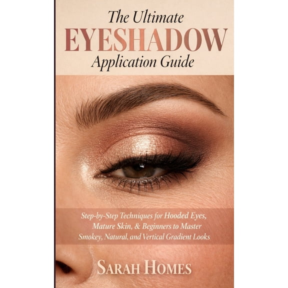 The Ultimate Eyeshadow Application Guide: Step-by-Step Techniques for Hooded Eyes, Mature Skin, & Beginners to Maste, (Paperback)