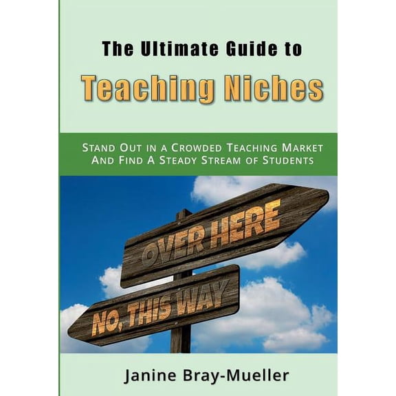 The Ultimate Guide to Teaching Niches: Step-by-Step Practical Advice for Freelance Teachers; How to Stand Out in a Crowd, (Paperback)