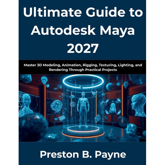 Ultimate Guide to Autodesk Maya 2027: Master 3D Modeling, Animation, Rigging, Texturing, Lighting, and Rendering Through, (Paperback)