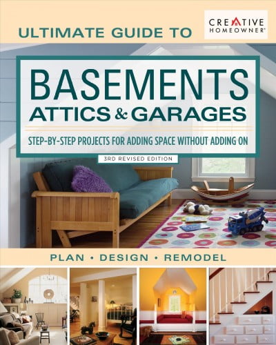 EDITORS OF CREATIVE HOMEOWNER Ultimate Guide to Basements, Attics & Garages : Step-by-step Projects for Adding Space Without Adding on