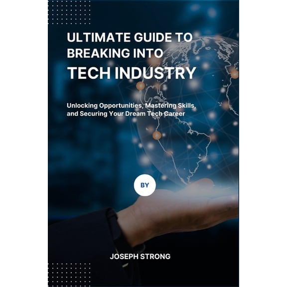 Ultimate Guide to Breaking Into Tech Industry: Unlocking Opportunities, Mastering Skills, and Securing Your Dream Tech C, (Paperback)
