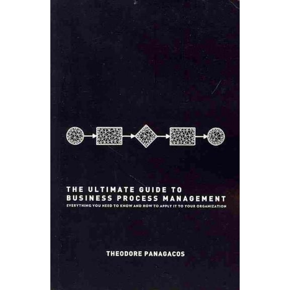 Ultimate Guide to Business Process Management : Everything You Need to Know and How to Apply It to Your Organization