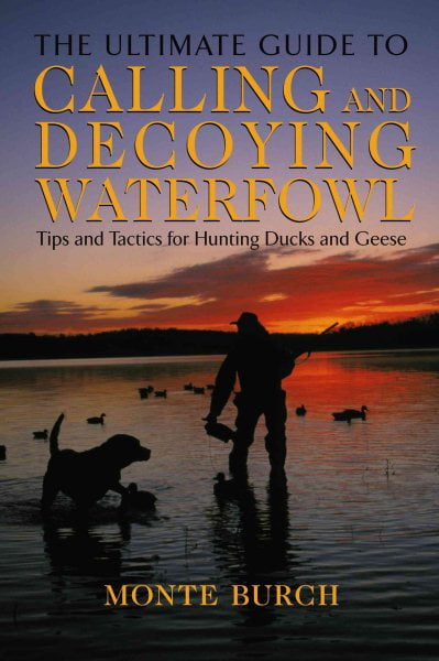 MONTE BURCH Ultimate Guide to Calling and Decoying Waterfowl : Tips And Tactics For Hunting Ducks And Geese (Paperback)