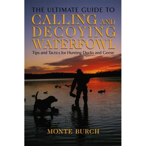 Pre-Owned Ultimate Guide to Calling and Decoying Waterfowl: Tips and Tactics for Hunting Ducks and Geese Paperback