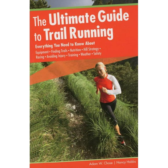 Ultimate Guide to Trail Running: Everything You Need To Know About Equipment * Finding Trails * (Paperback) by Adam W Chase, Nancy Hobbs