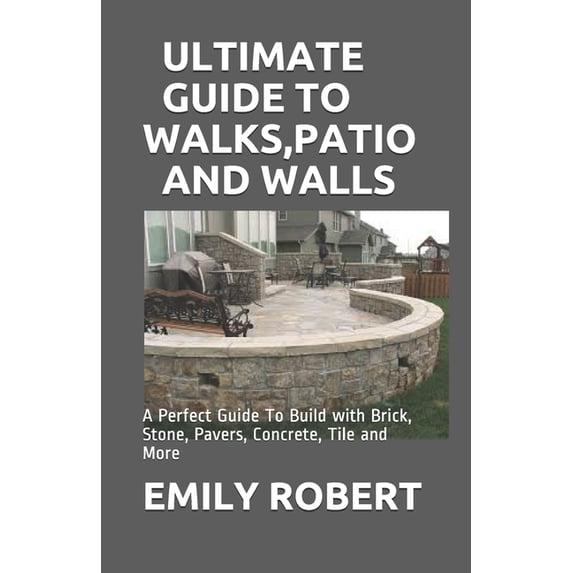 Ultimate Guide to Walks, Patio and Walls: A Perfect Guide To Build with Brick, Stone, Pavers, Concrete, Tile and More, (Paperback)