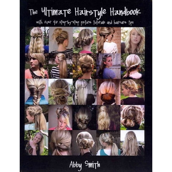 Ultimate Hairstyle Handbook : With over 40 Step-by-Step Picture Tutorials and Haircare Tips