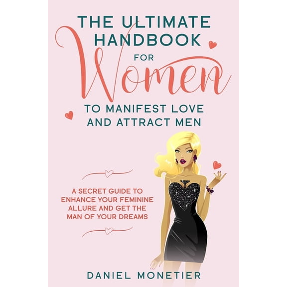 The Ultimate Handbook for Women to Manifest Love and Attract Men: A Secret Guide to Enhance Your Feminine Allure and Get the Man of Your Dreams  Paperback  1707810079 9781707810079 Daniel Monetier
