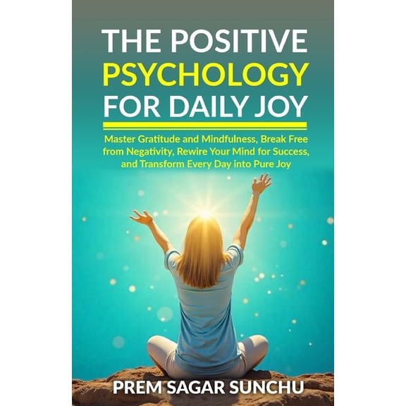 The Ultimate Happiness & Fulfillment The Positive Psychology for Daily Joy: Master Gratitude and Mindfulness, Break Free from Negativity, Rewire Your Mind fo, Book 2, (Paperback)
